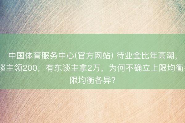 中国体育服务中心(官方网站) 待业金比年高潮，有东谈主领200，有东谈主拿2万，为何不确立上限均衡各异？
