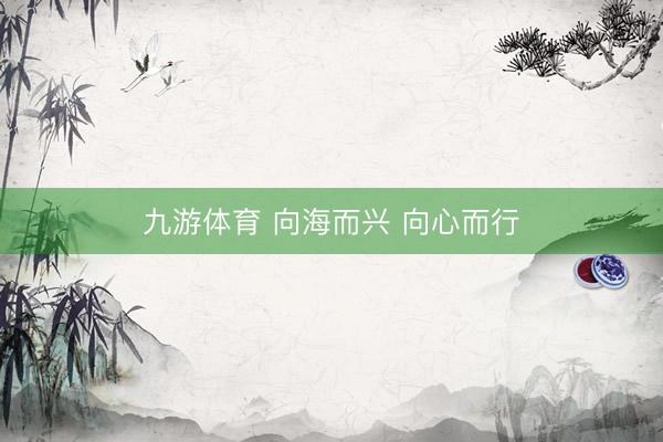 九游体育 向海而兴 向心而行