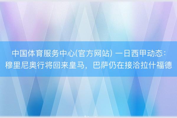 中国体育服务中心(官方网站) 一日西甲动态：穆里尼奥行将回来皇马，巴萨仍在接洽拉什福德