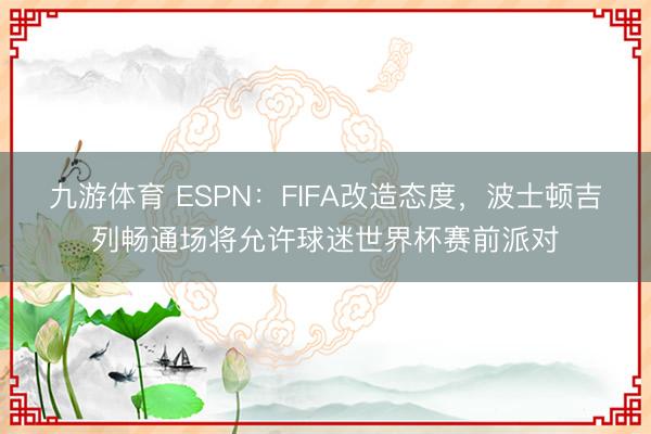 九游体育 ESPN：FIFA改造态度，波士顿吉列畅通场将允许球迷世界杯赛前派对