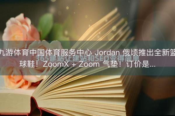 九游体育中国体育服务中心 Jordan 俄顷推出全新篮球鞋！ZoomX + Zoom 气垫！订价是...