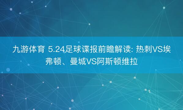 九游体育 5.24足球谍报前瞻解读: 热刺VS埃弗顿、曼城VS阿斯顿维拉