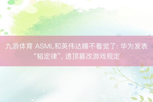 九游体育 ASML和英伟达睡不着觉了: 华为发表“韬定律”， 透顶篡改游戏规定