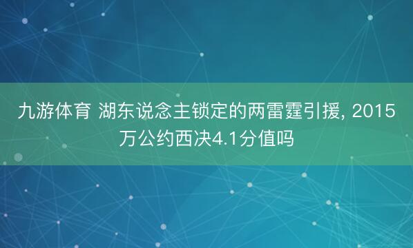 九游体育 湖东说念主锁定的两雷霆引援, 2015万公约西决4.1分值吗
