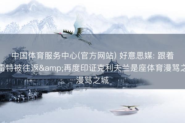 中国体育服务中心(官方网站) 好意思媒: 跟着加雷特被往返&再度印证克利夫兰是座体育漫骂之城