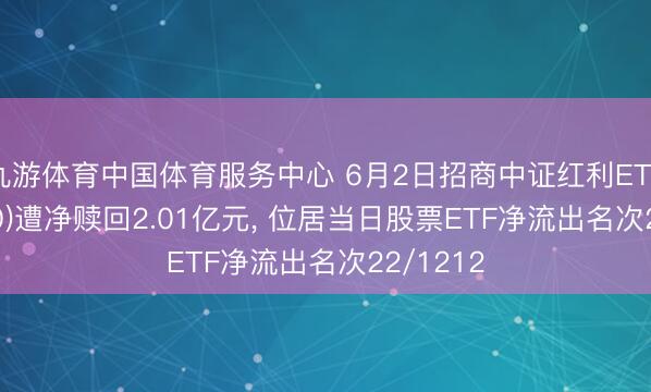 九游体育中国体育服务中心 6月2日招商中证红利ETF(515080)遭净赎回2.01亿元， 位居当日股票ETF净流出名次22/1212