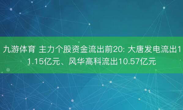 九游体育 主力个股资金流出前20: 大唐发电流出11.15亿元、风华高科流出10.57亿元