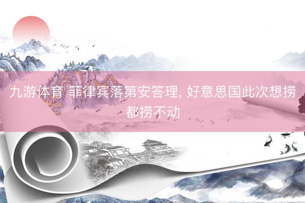 九游体育 菲律宾落第安答理， 好意思国此次想捞都捞不动
