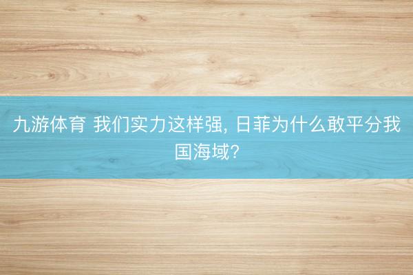 九游体育 我们实力这样强， 日菲为什么敢平分我国海域?