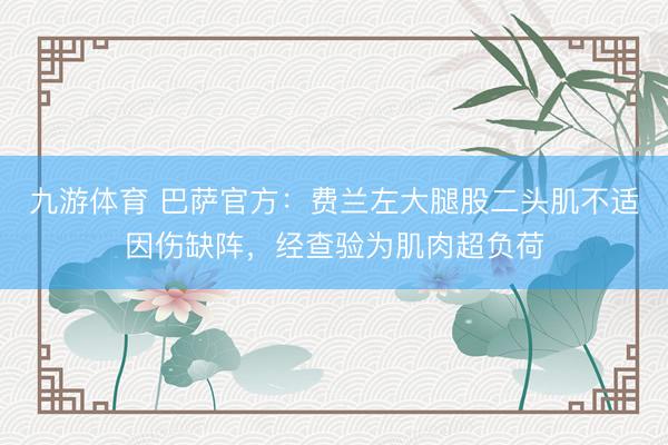 九游体育 巴萨官方：费兰左大腿股二头肌不适因伤缺阵，经查验为肌肉超负荷