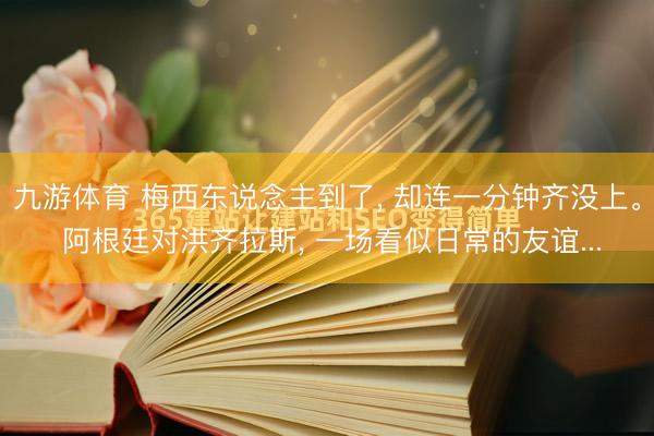 九游体育 梅西东说念主到了， 却连一分钟齐没上。 阿根廷对洪齐拉斯， 一场看似日常的友谊...