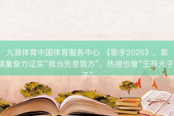 九游体育中国体育服务中心 《歌手2026》，窦靖童奋力证实“我当先是我方”，热搜也曾“王菲犬子”