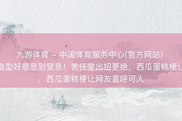 九游体育 - 中国体育服务中心(官方网站) 迪丽热巴诞辰造型好意思到窒息！责任室出招更绝，西瓜蛋糕梗让网友直呼可人
