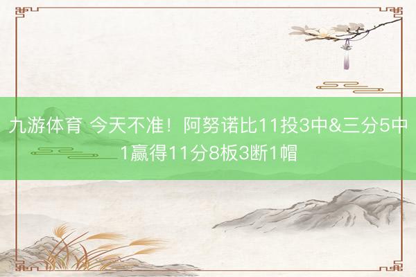 九游体育 今天不准！阿努诺比11投3中&三分5中1赢得11分8板3断1帽