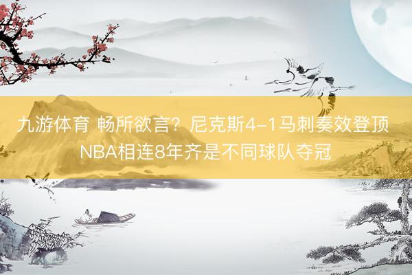 九游体育 畅所欲言？尼克斯4-1马刺奏效登顶 NBA相连8年齐是不同球队夺冠