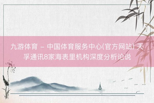 九游体育 - 中国体育服务中心(官方网站) 天孚通讯8家海表里机构深度分析论说