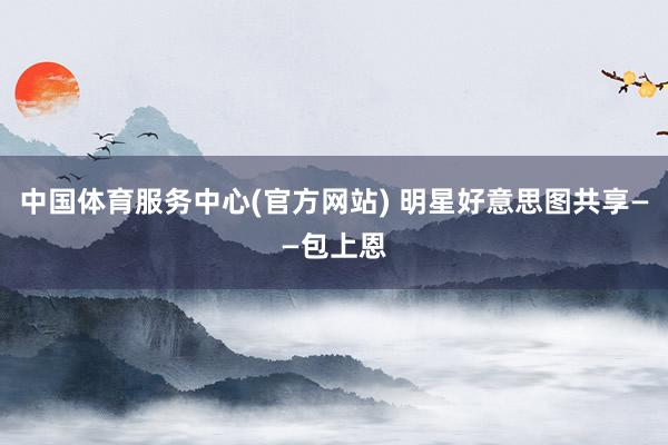 中国体育服务中心(官方网站) 明星好意思图共享——包上恩